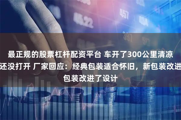最正规的股票杠杆配资平台 车开了300公里清凉油盖子还没打开 厂家回应：经典包装适合怀旧，新包装改进了设计
